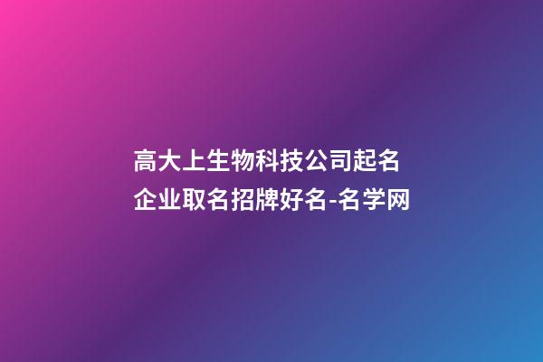 高大上生物科技公司起名 企业取名招牌好名-名学网-第1张-公司起名-玄机派